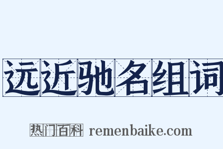 远近驰名组词是什么意思的图片